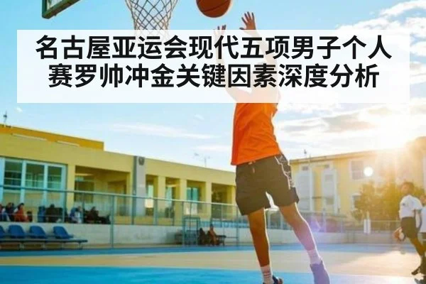名古屋亚运会现代五项男子个人赛罗帅冲金关键因素深度分析