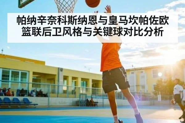 帕纳辛奈科斯纳恩与皇马坎帕佐欧篮联后卫风格与关键球对比分析